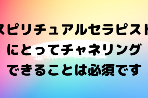 スピリチュアルセラピストにとってチャネリングできることは必須です